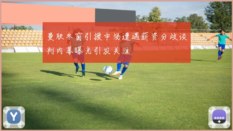 曼联冬窗引援中场遭遇薪资分歧谈判内幕曝光引发关注