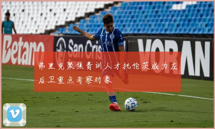弗里克聚焦青训人才托伦茨成为左后卫重点考察对象