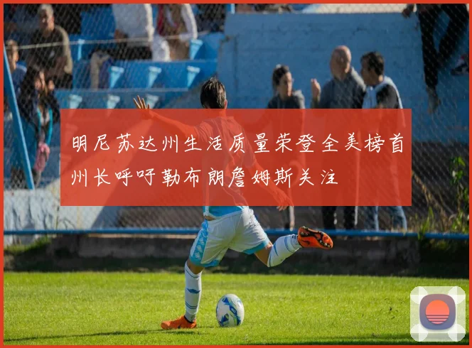 明尼苏达州生活质量荣登全美榜首州长呼吁勒布朗詹姆斯关注