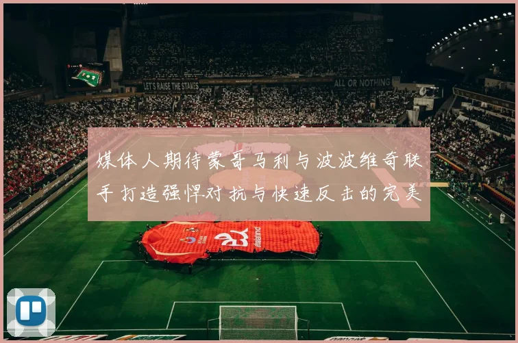 媒体人期待蒙哥马利与波波维奇联手打造强悍对抗与快速反击的完美结合