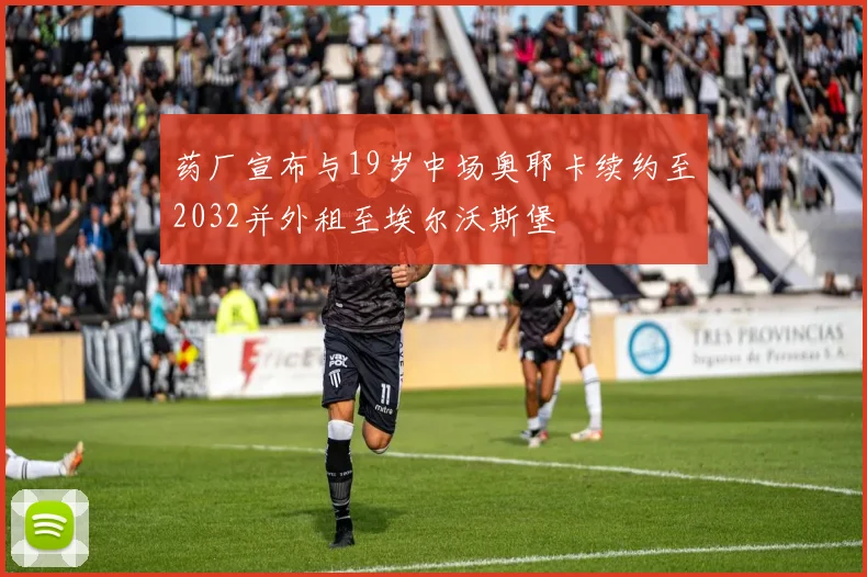药厂宣布与19岁中场奥耶卡续约至2032并外租至埃尔沃斯堡