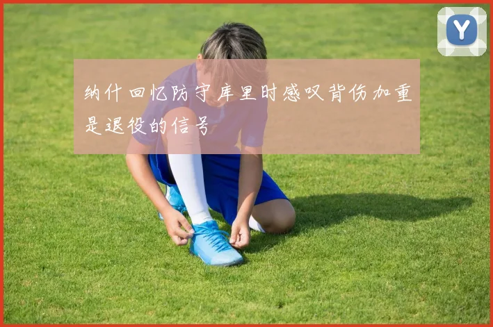 纳什回忆防守库里时感叹背伤加重是退役的信号