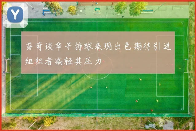 芬奇谈华子持球表现出色期待引进组织者减轻其压力