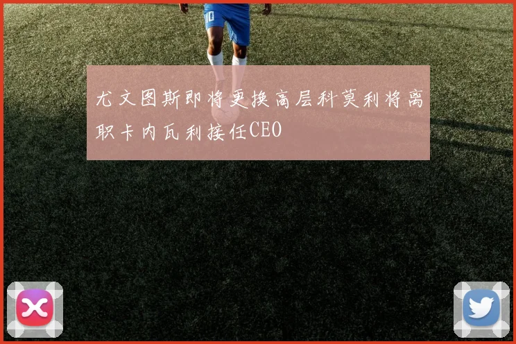 尤文图斯即将更换高层科莫利将离职卡内瓦利接任CEO