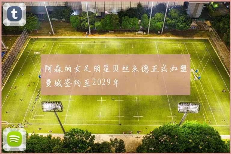阿森纳女足明星贝丝米德正式加盟曼城签约至2029年