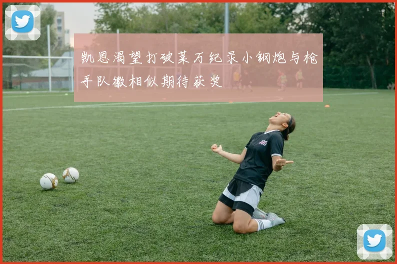 凯恩渴望打破莱万纪录小钢炮与枪手队徽相似期待获奖